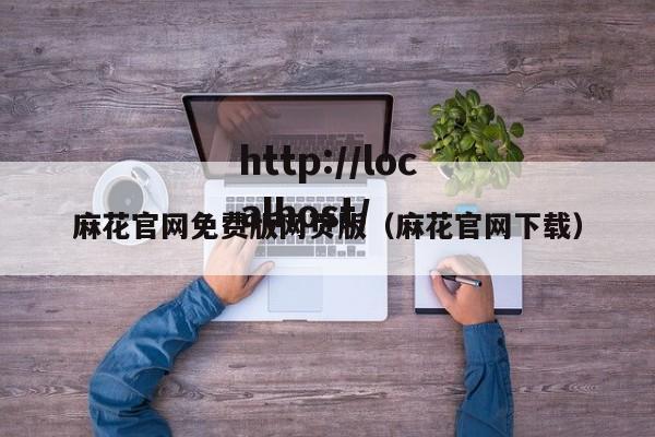 麻花官网免费版网页版（麻花官网下载）
