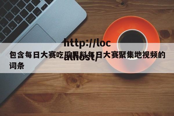 包含每日大赛吃瓜黑料每日大赛聚集地视频的词条