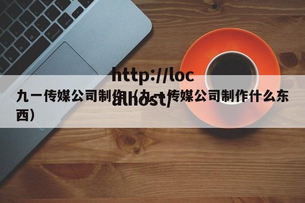 九一传媒公司制作（九一传媒公司制作什么东西）