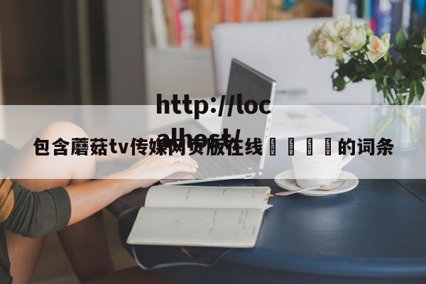 包含蘑菇tv传媒网页版在线🌈的词条