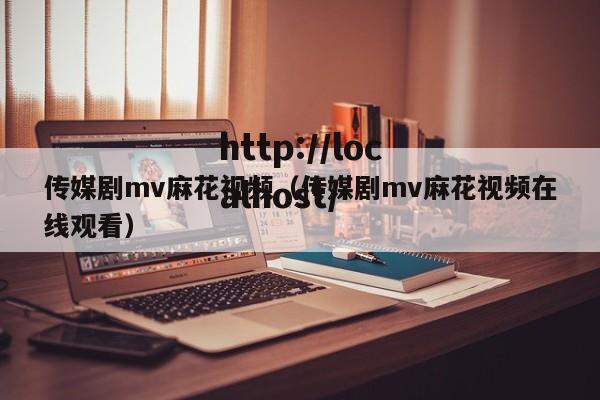 传媒剧mv麻花视频（传媒剧mv麻花视频在线观看）
