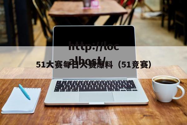 51大赛每日大赛爆料（51竞赛）