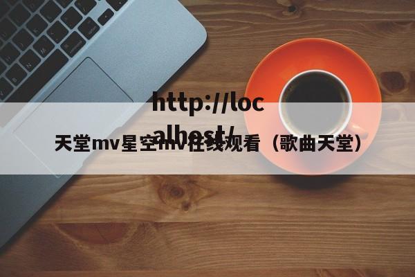 天堂mv星空mv在线观看（歌曲天堂）