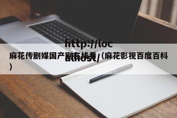 麻花传剧媒国产剧在线看（麻花影视百度百科）