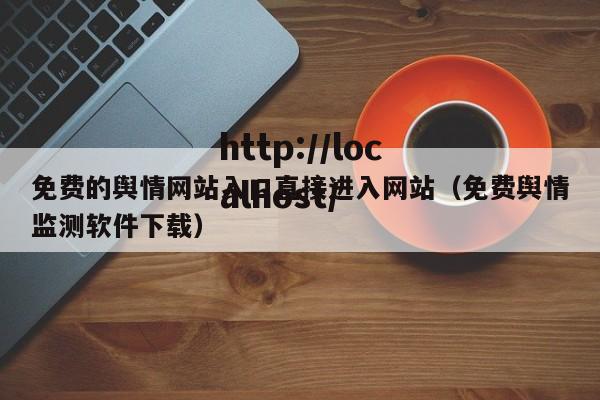 免费的舆情网站入口直接进入网站（免费舆情监测软件下载）