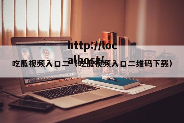 吃瓜视频入口二（吃瓜视频入口二维码下载）
