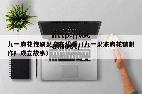 九一麻花传剧果冻在线看（九一果冻麻花糖制作厂成立故事）
