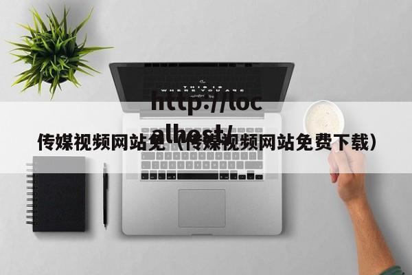 传媒视频网站免（传媒视频网站免费下载）